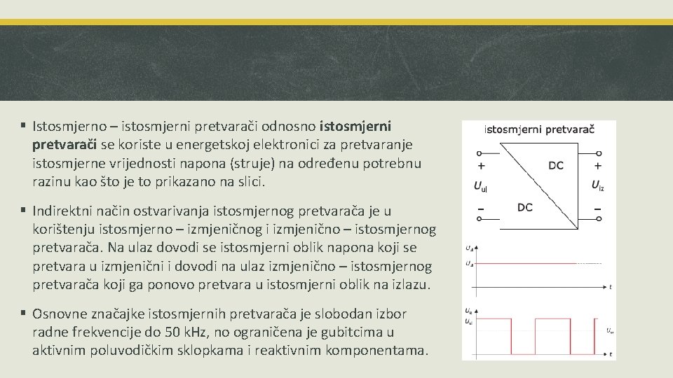 § Istosmjerno – istosmjerni pretvarači odnosno istosmjerni pretvarači se koriste u energetskoj elektronici za