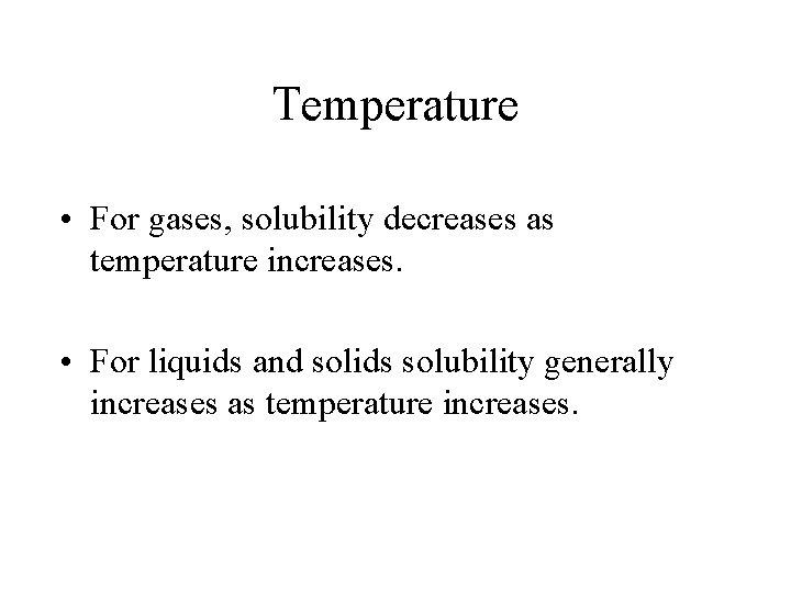Temperature • For gases, solubility decreases as temperature increases. • For liquids and solids