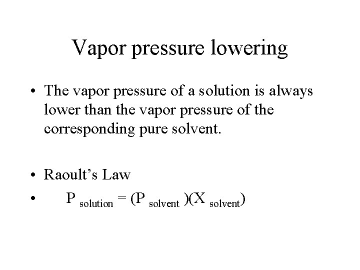 Vapor pressure lowering • The vapor pressure of a solution is always lower than