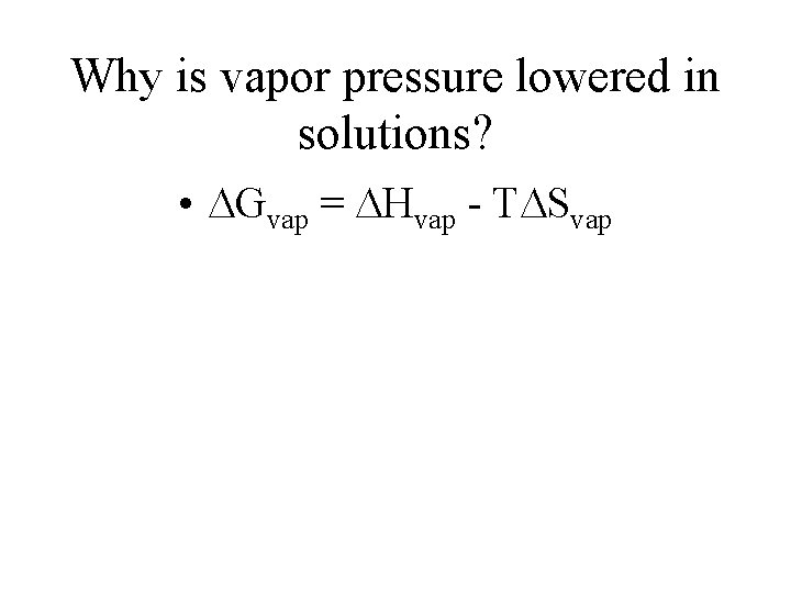 Why is vapor pressure lowered in solutions? • Gvap = Hvap - T Svap