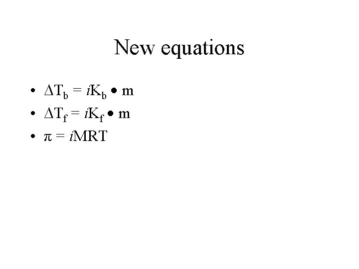 New equations • Tb = i. Kb m • Tf = i. Kf m