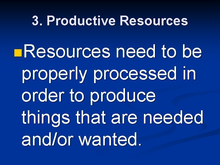 3. Productive Resources need to be properly processed in order to produce things that