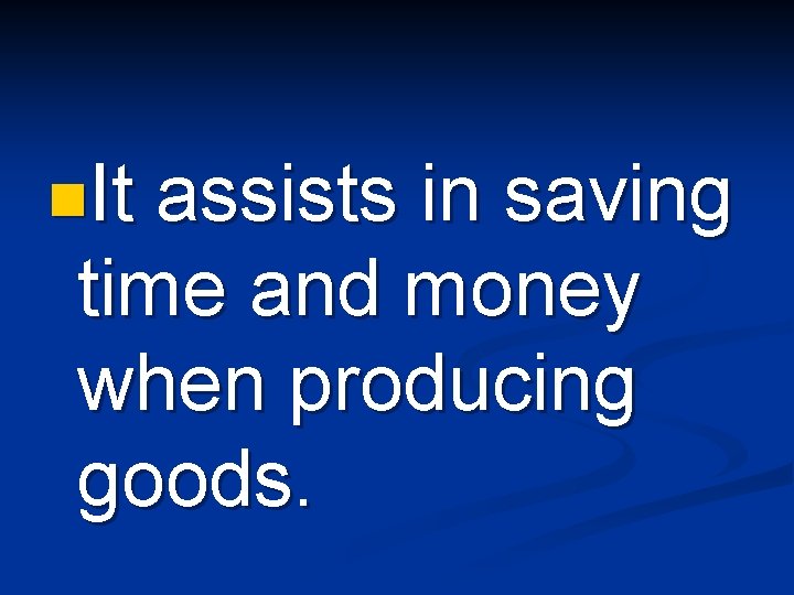 n. It assists in saving time and money when producing goods. 