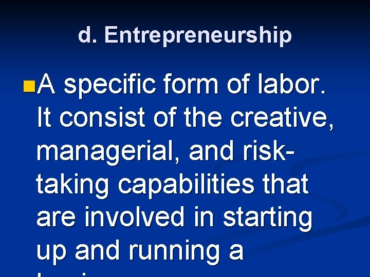 d. Entrepreneurship n. A specific form of labor. It consist of the creative, managerial,