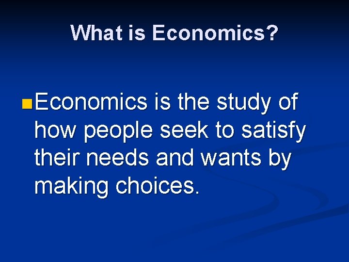 What is Economics? n Economics is the study of how people seek to satisfy