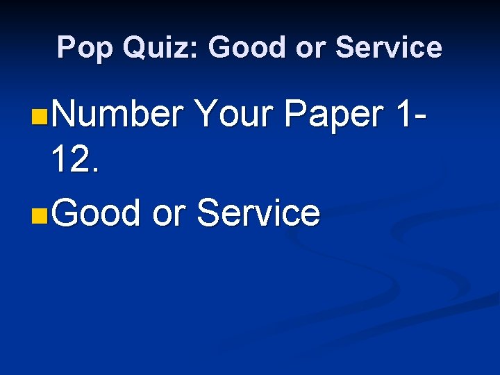 Pop Quiz: Good or Service n. Number Your Paper 1 - 12. n. Good