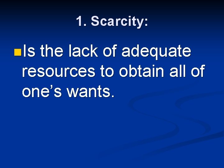 1. Scarcity: n. Is the lack of adequate resources to obtain all of one’s