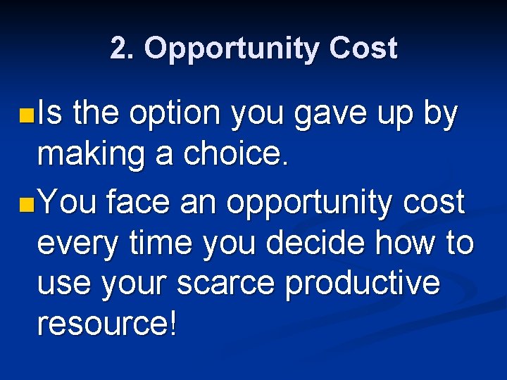 2. Opportunity Cost n Is the option you gave up by making a choice.