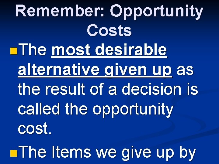 Remember: Opportunity Costs n. The most desirable alternative given up as the result of