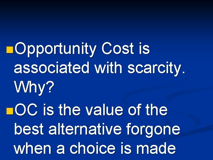 n. Opportunity Cost is associated with scarcity. Why? n. OC is the value of