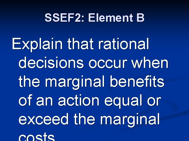 SSEF 2: Element B Explain that rational decisions occur when the marginal benefits of