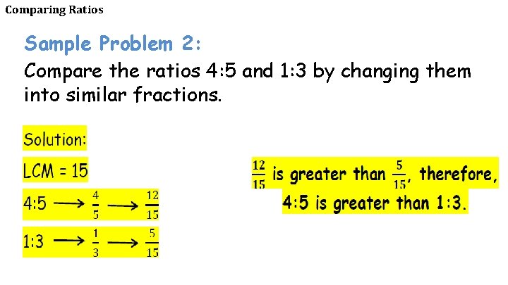 Comparing Ratios Sample Problem 2: Compare the ratios 4: 5 and 1: 3 by