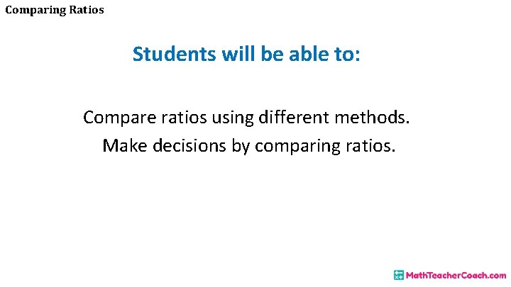 Comparing Ratios Students will be able to: Compare ratios using different methods. Make decisions