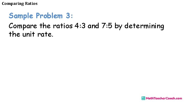 Comparing Ratios Sample Problem 3: Compare the ratios 4: 3 and 7: 5 by
