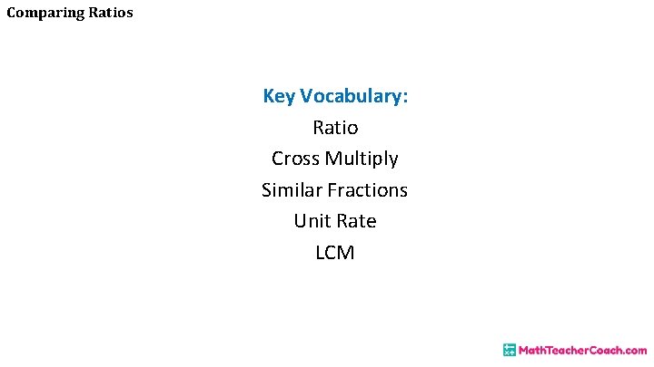 Comparing Ratios Key Vocabulary: Ratio Cross Multiply Similar Fractions Unit Rate LCM 