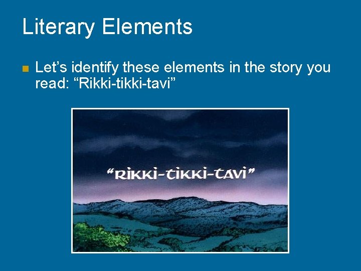 Literary Elements n Let’s identify these elements in the story you read: “Rikki-tavi” 