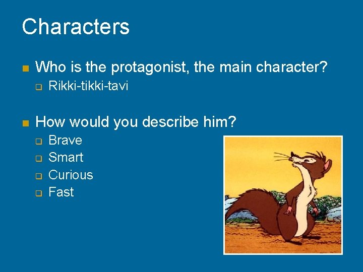 Characters n Who is the protagonist, the main character? q n Rikki-tavi How would