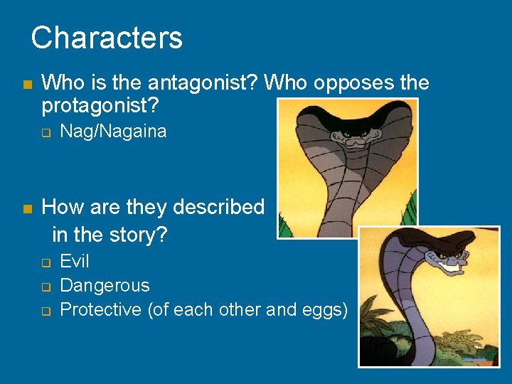 Characters n Who is the antagonist? Who opposes the protagonist? q n Nag/Nagaina How