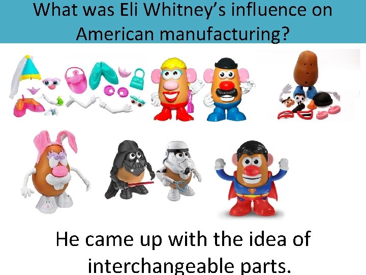 What was Eli Whitney’s influence on American manufacturing? He came up with the idea