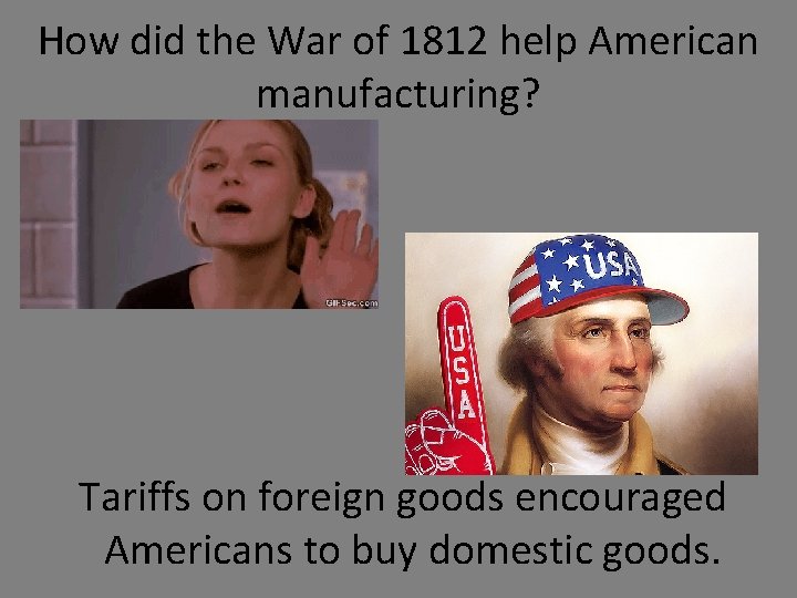 How did the War of 1812 help American manufacturing? Tariffs on foreign goods encouraged
