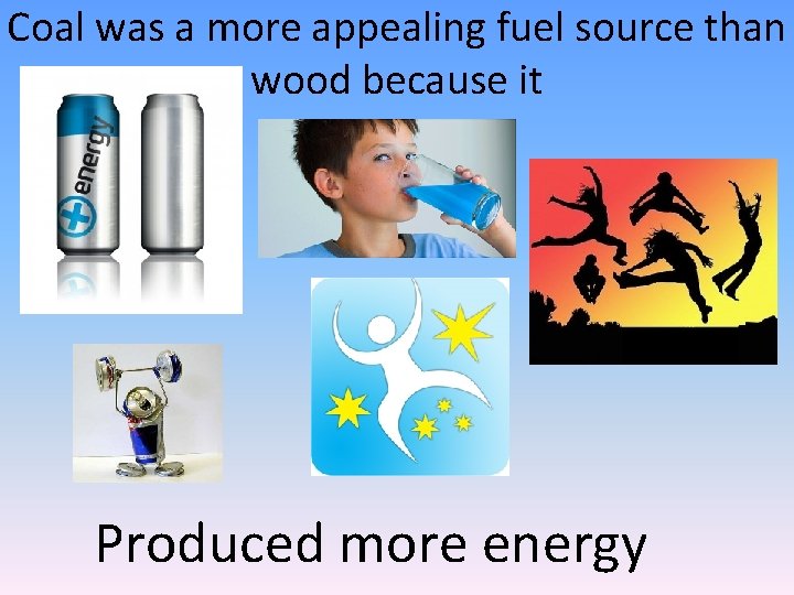 Coal was a more appealing fuel source than wood because it Produced more energy