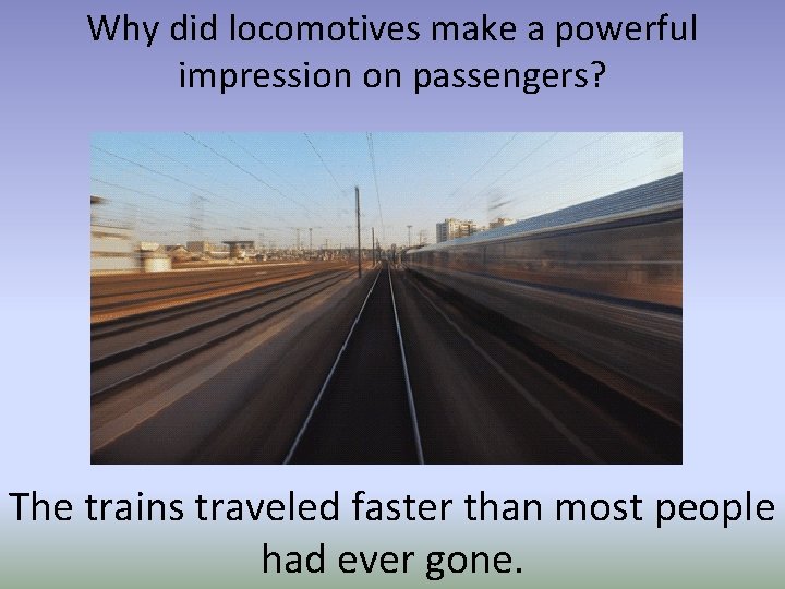 Why did locomotives make a powerful impression on passengers? The trains traveled faster than