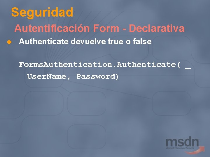 Seguridad Autentificación Form - Declarativa u Authenticate devuelve true o false Forms. Authentication. Authenticate(