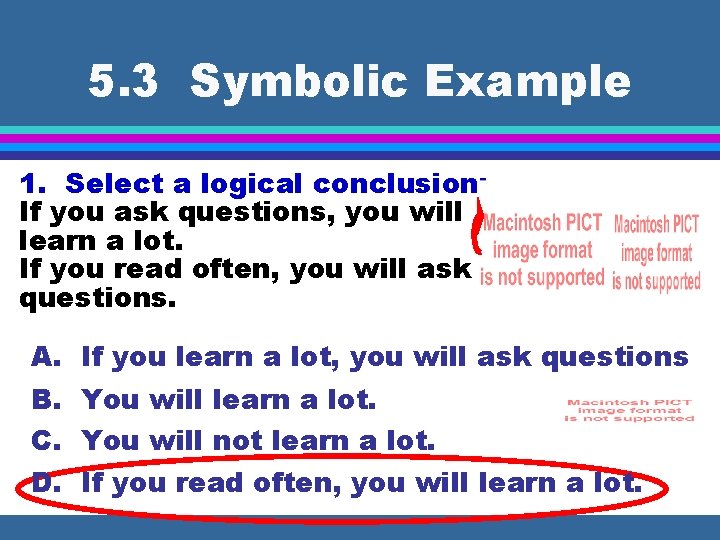 5. 3 Symbolic Example 1. Select a logical conclusion: If you ask questions, you