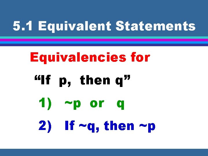 5. 1 Equivalent Statements Equivalencies for “If p, then q” 1) ~p or q