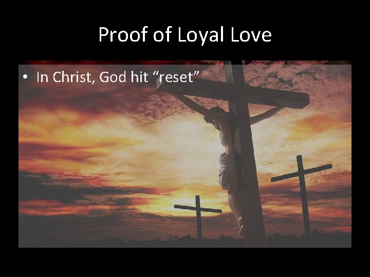 Proof of Loyal Love • In Christ, God hit “reset” 