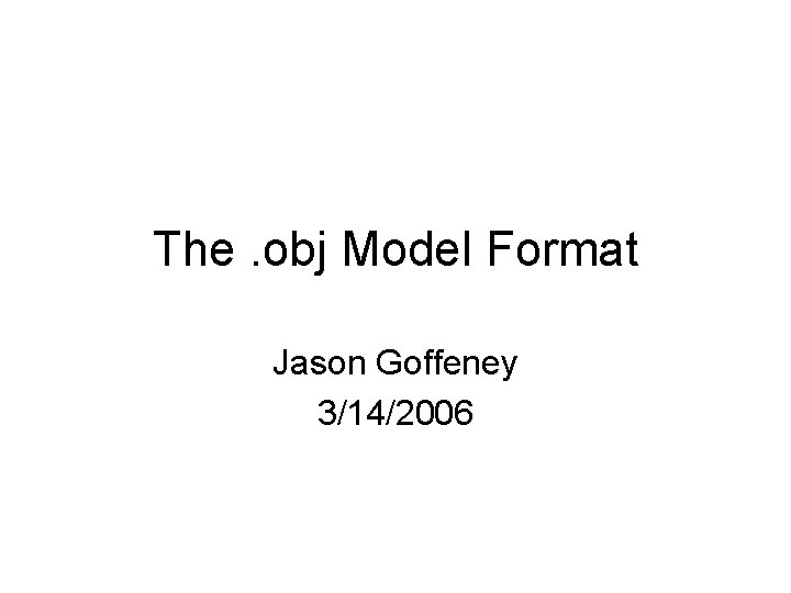 The. obj Model Format Jason Goffeney 3/14/2006 