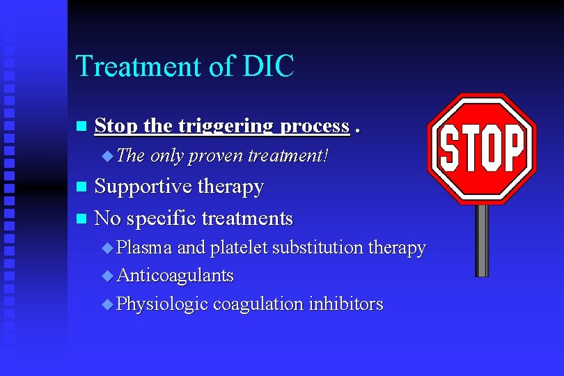 Treatment of DIC n Stop the triggering process. The only proven treatment! Supportive therapy