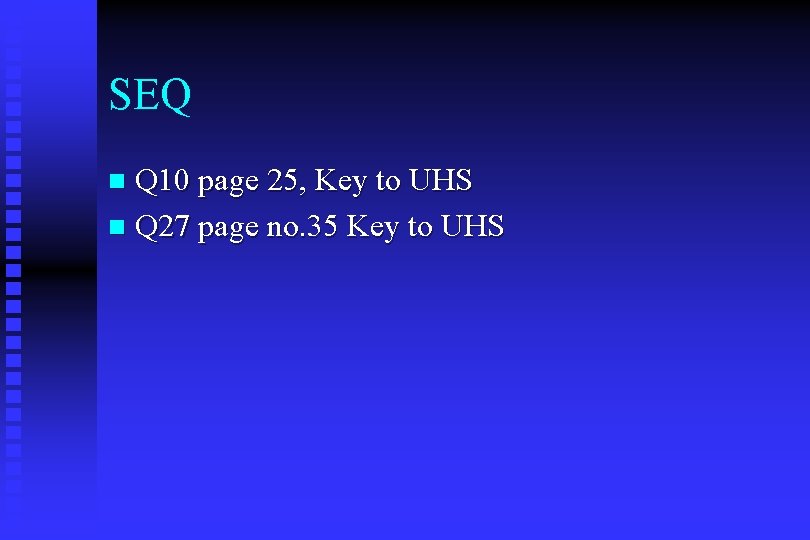 SEQ Q 10 page 25, Key to UHS n Q 27 page no. 35