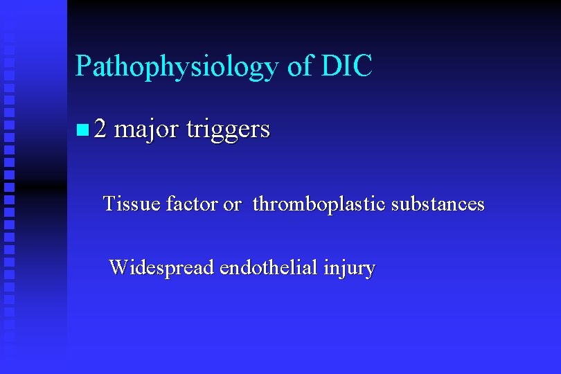 Pathophysiology of DIC n 2 major triggers Tissue factor or thromboplastic substances Widespread endothelial