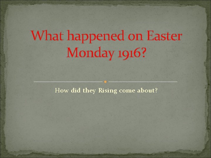 What happened on Easter Monday 1916? How did they Rising come about? 