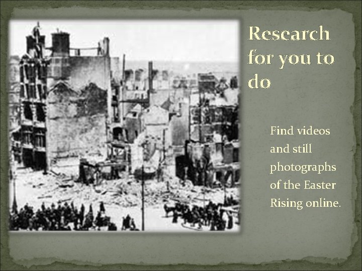 Research for you to do Find videos and still photographs of the Easter Rising