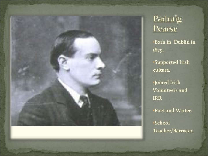 Padraig Pearse • Born in Dublin in 1879. • Supported Irish culture. • Joined