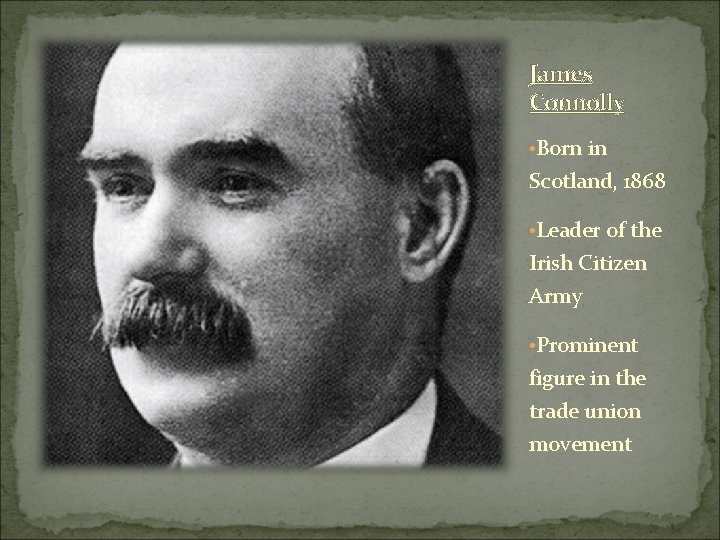 James Connolly • Born in Scotland, 1868 • Leader of the Irish Citizen Army