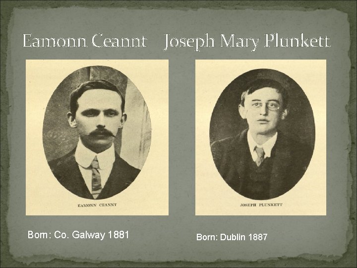 Eamonn Ceannt Joseph Mary Plunkett Born: Co. Galway 1881 Born: Dublin 1887 