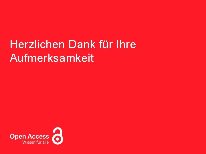 Open Access – Wissen für alle Herzlichen Dank für Ihre Aufmerksamkeit 