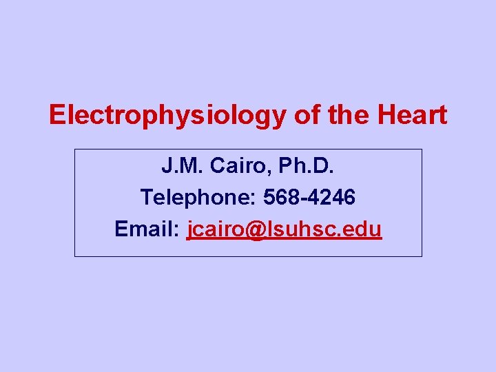 Electrophysiology of the Heart J. M. Cairo, Ph. D. Telephone: 568 -4246 Email: jcairo@lsuhsc.