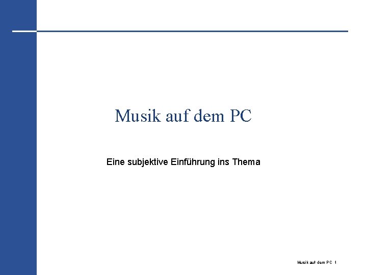 Musik auf dem PC Eine subjektive Einführung ins Thema Musik auf dem PC 1