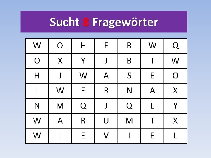 Sucht 8 Fragewörter W O H E R W Q O X Y J