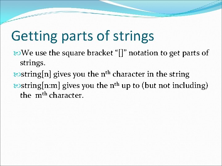 Getting parts of strings We use the square bracket “[]” notation to get parts