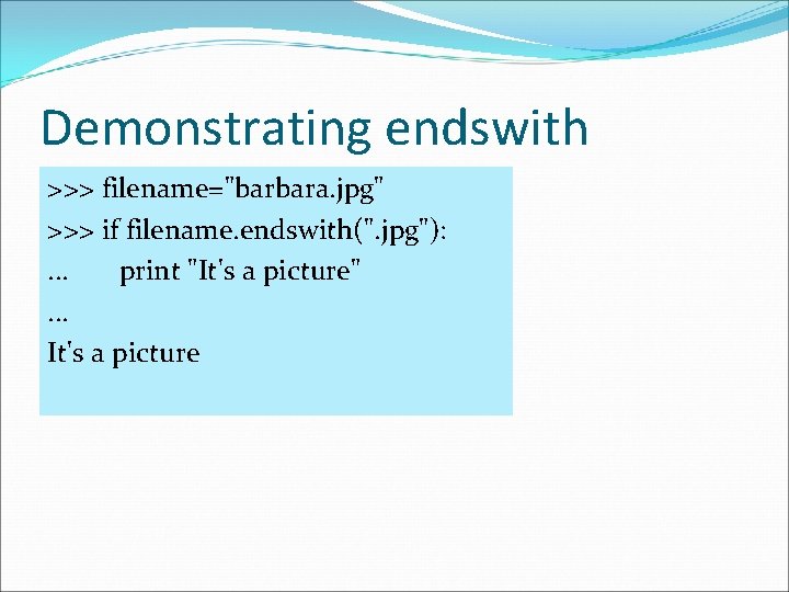 Demonstrating endswith >>> filename="barbara. jpg" >>> if filename. endswith(". jpg"): . . . print