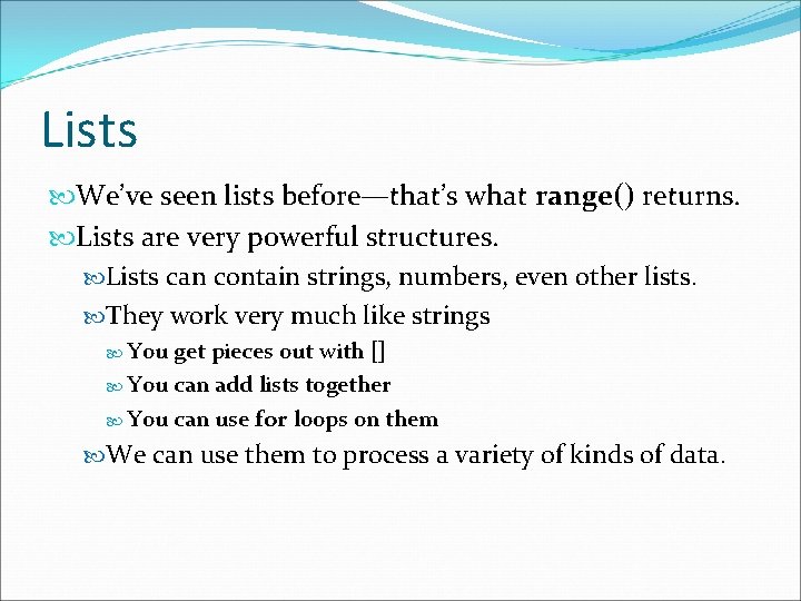 Lists We’ve seen lists before—that’s what range() returns. Lists are very powerful structures. Lists