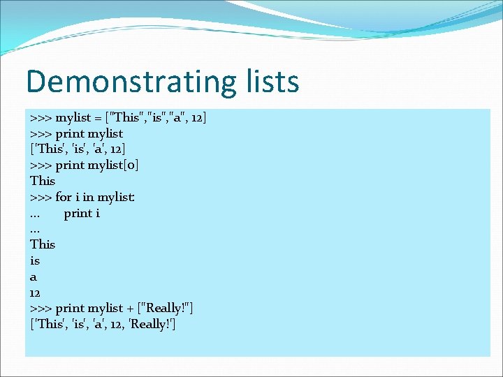 Demonstrating lists >>> mylist = ["This", "a", 12] >>> print mylist ['This', 'a', 12]