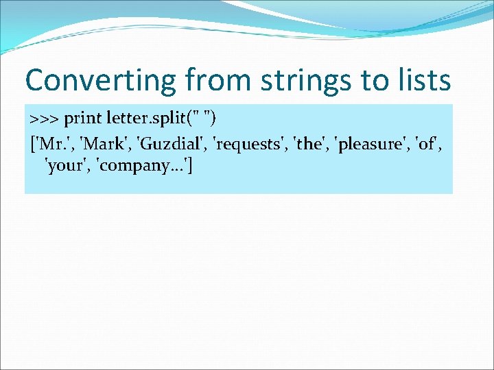Converting from strings to lists >>> print letter. split(" ") ['Mr. ', 'Mark', 'Guzdial',