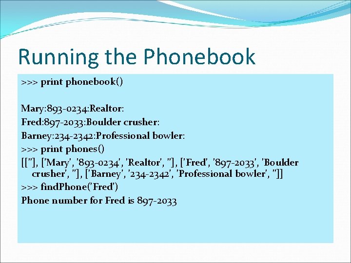 Running the Phonebook >>> print phonebook() Mary: 893 -0234: Realtor: Fred: 897 -2033: Boulder