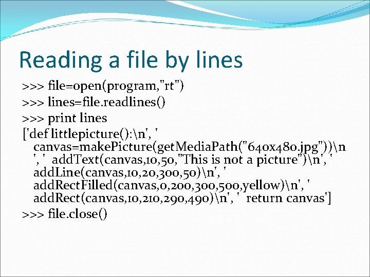 Reading a file by lines >>> file=open(program, "rt") >>> lines=file. readlines() >>> print lines